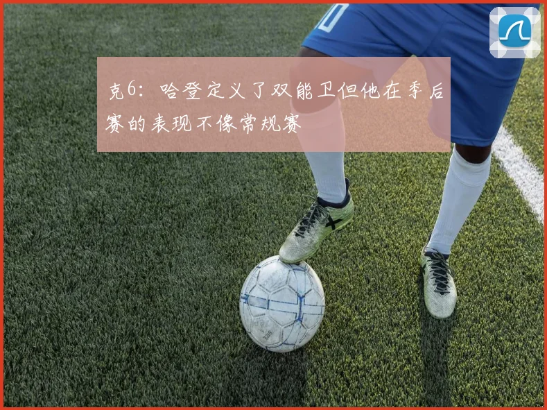 克6：哈登定义了双能卫但他在季后赛的表现不像常规赛