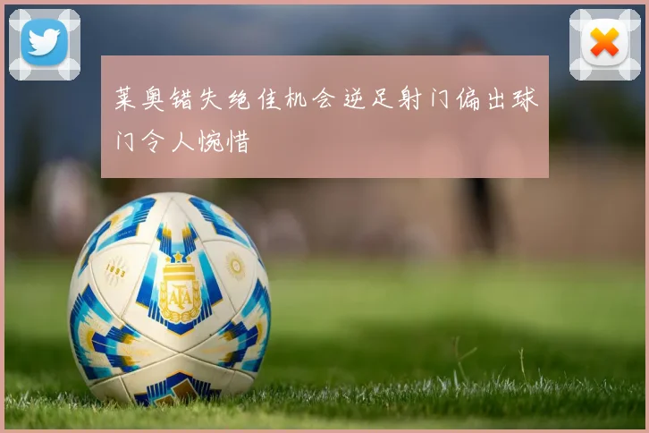 莱奥错失绝佳机会逆足射门偏出球门令人惋惜