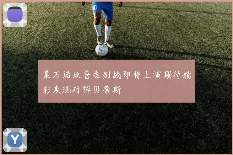 莱万诺坎普告别战即将上演期待精彩表现对阵贝蒂斯
