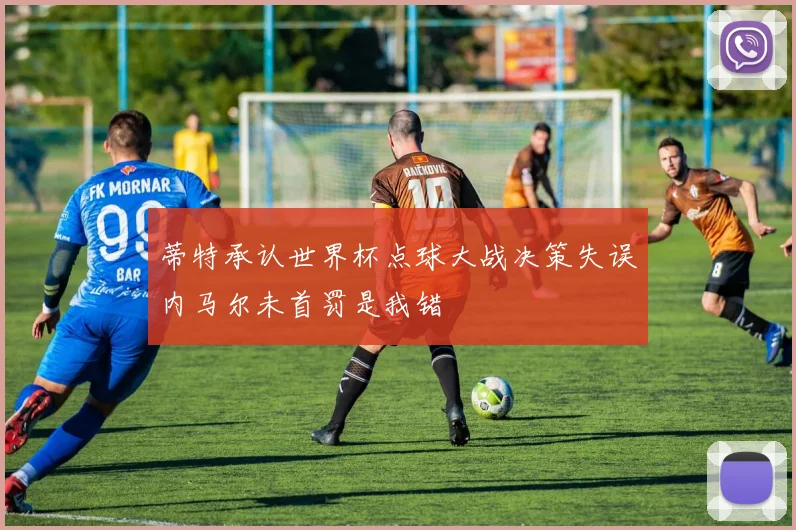 蒂特承认世界杯点球大战决策失误内马尔未首罚是我错