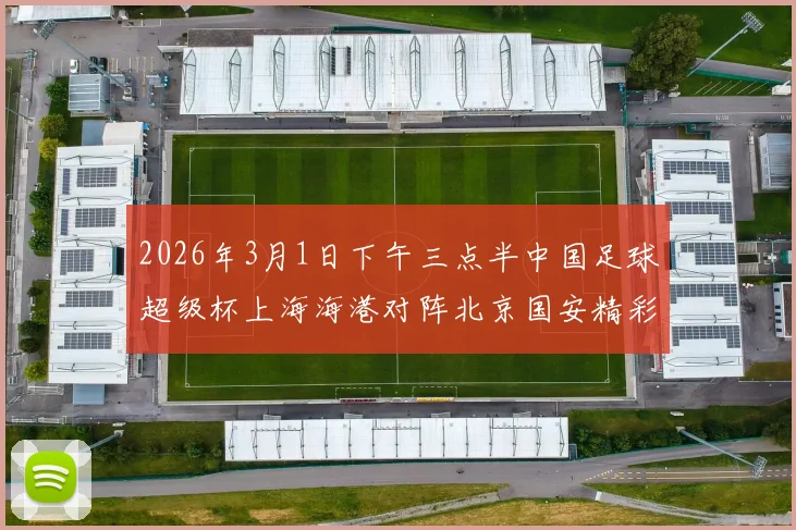 2026年3月1日下午三点半中国足球超级杯上海海港对阵北京国安精彩对决即将上演