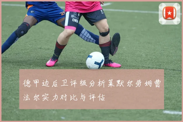 德甲边后卫评级分析莱默尔劳姆曹法尔实力对比与评估